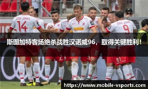 斯图加特客场绝杀战胜汉诺威96，取得关键胜利！