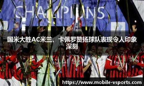国米大胜AC米兰，卡佩罗赞扬球队表现令人印象深刻