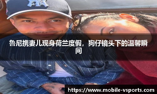 鲁尼携妻儿现身荷兰度假，狗仔镜头下的温馨瞬间