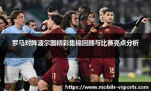 罗马对阵波尔图精彩集锦回顾与比赛亮点分析