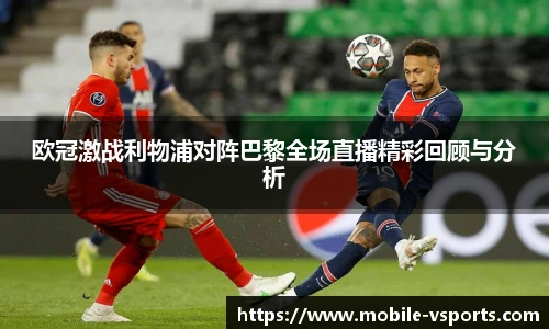 欧冠激战利物浦对阵巴黎全场直播精彩回顾与分析